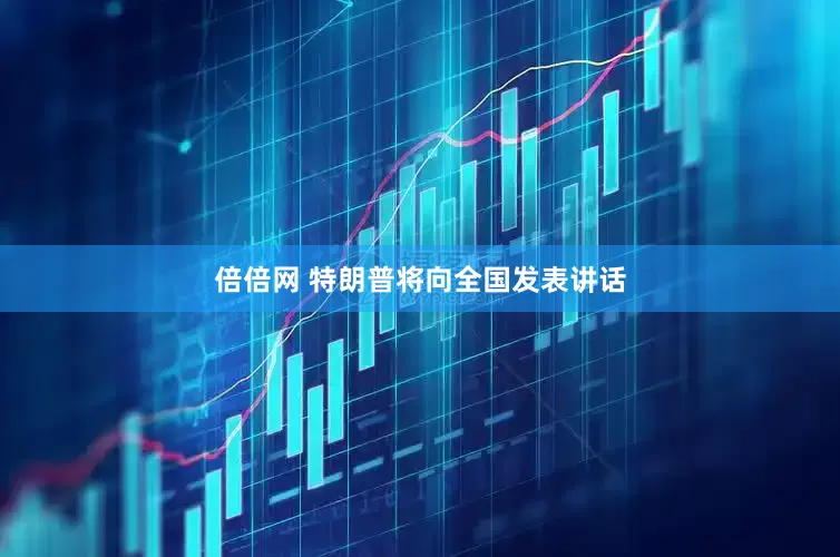 倍倍网 特朗普将向全国发表讲话