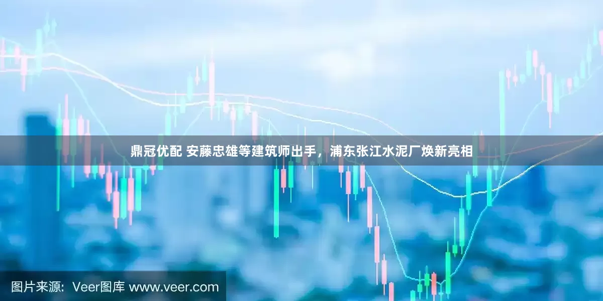 鼎冠优配 安藤忠雄等建筑师出手，浦东张江水泥厂焕新亮相