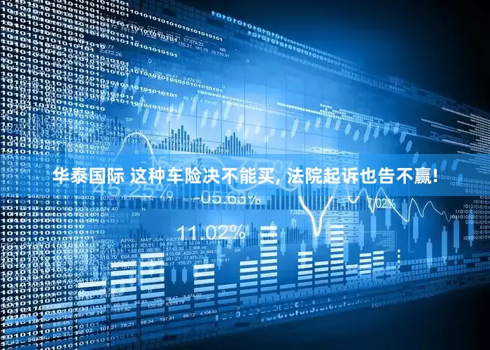 华泰国际 这种车险决不能买, 法院起诉也告不赢!