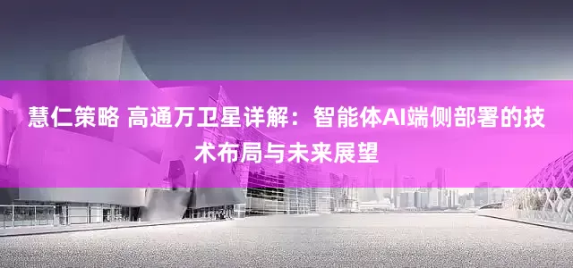 慧仁策略 高通万卫星详解：智能体AI端侧部署的技术布局与未来展望