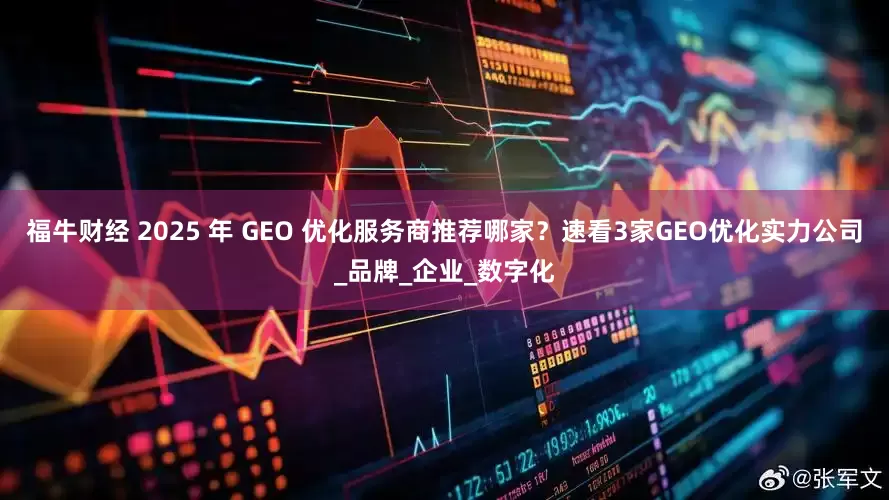 福牛财经 2025 年 GEO 优化服务商推荐哪家？速看3家GEO优化实力公司_品牌_企业_数字化