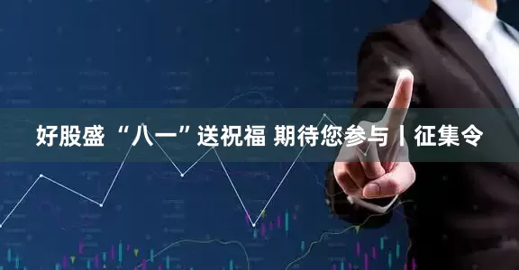 好股盛 “八一”送祝福 期待您参与丨征集令
