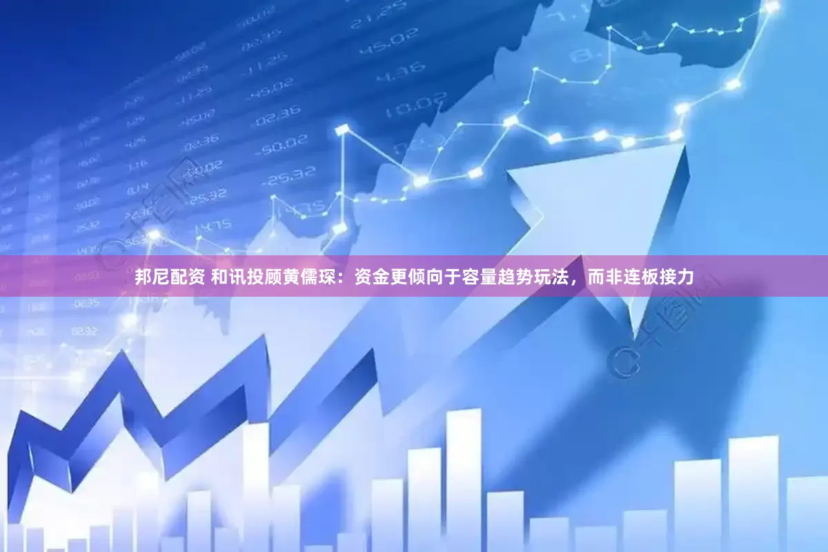 邦尼配资 和讯投顾黄儒琛：资金更倾向于容量趋势玩法，而非连板接力