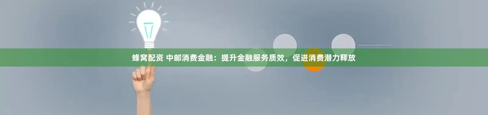 蜂窝配资 中邮消费金融：提升金融服务质效，促进消费潜力释放