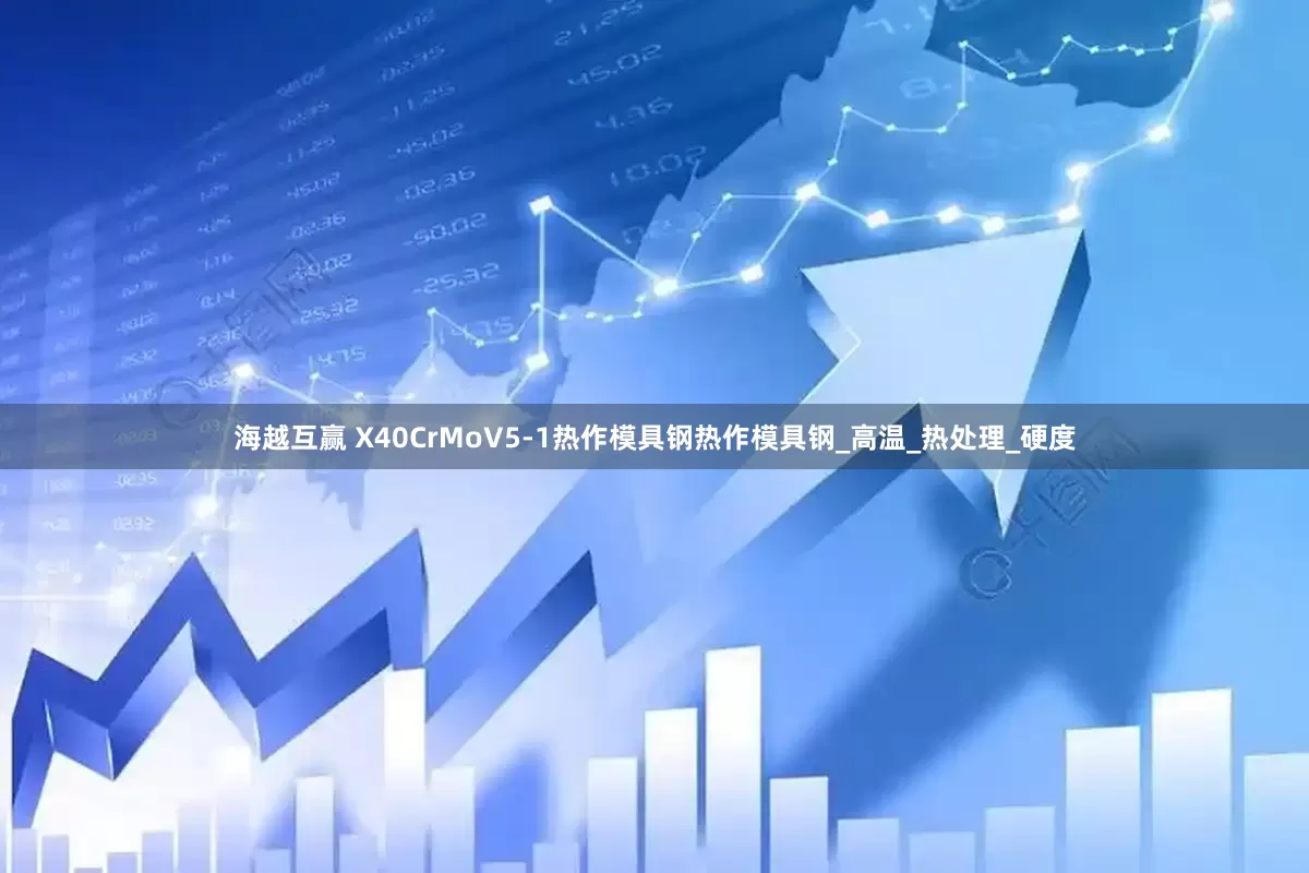 海越互赢 X40CrMoV5-1热作模具钢热作模具钢_高温_热处理_硬度