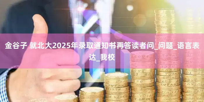 金谷子 就北大2025年录取通知书再答读者问_问题_语言表达_我校