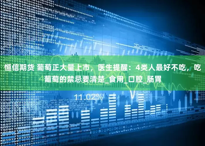 恒信期货 葡萄正大量上市，医生提醒：4类人最好不吃，吃葡萄的禁忌要清楚_食用_口腔_肠胃
