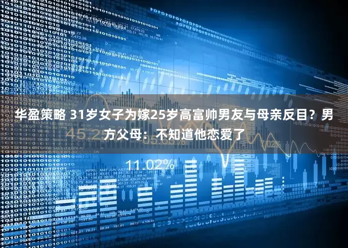 华盈策略 31岁女子为嫁25岁高富帅男友与母亲反目？男方父母：不知道他恋爱了