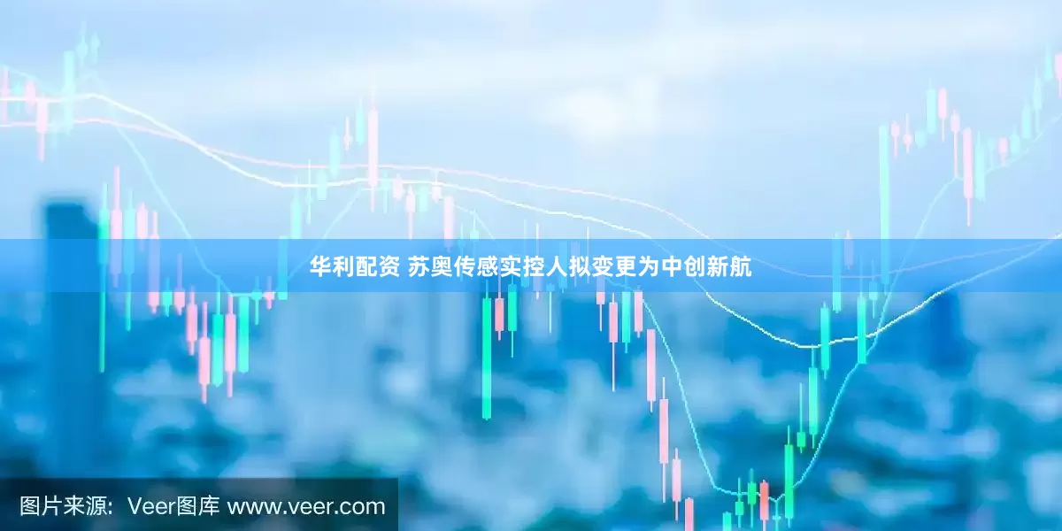 华利配资 苏奥传感实控人拟变更为中创新航