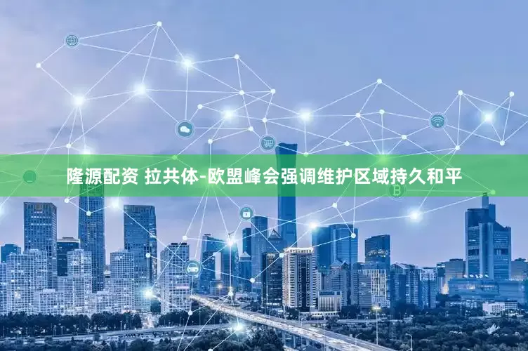 隆源配资 拉共体-欧盟峰会强调维护区域持久和平