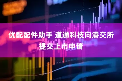 优配配件助手 道通科技向港交所提交上市申请