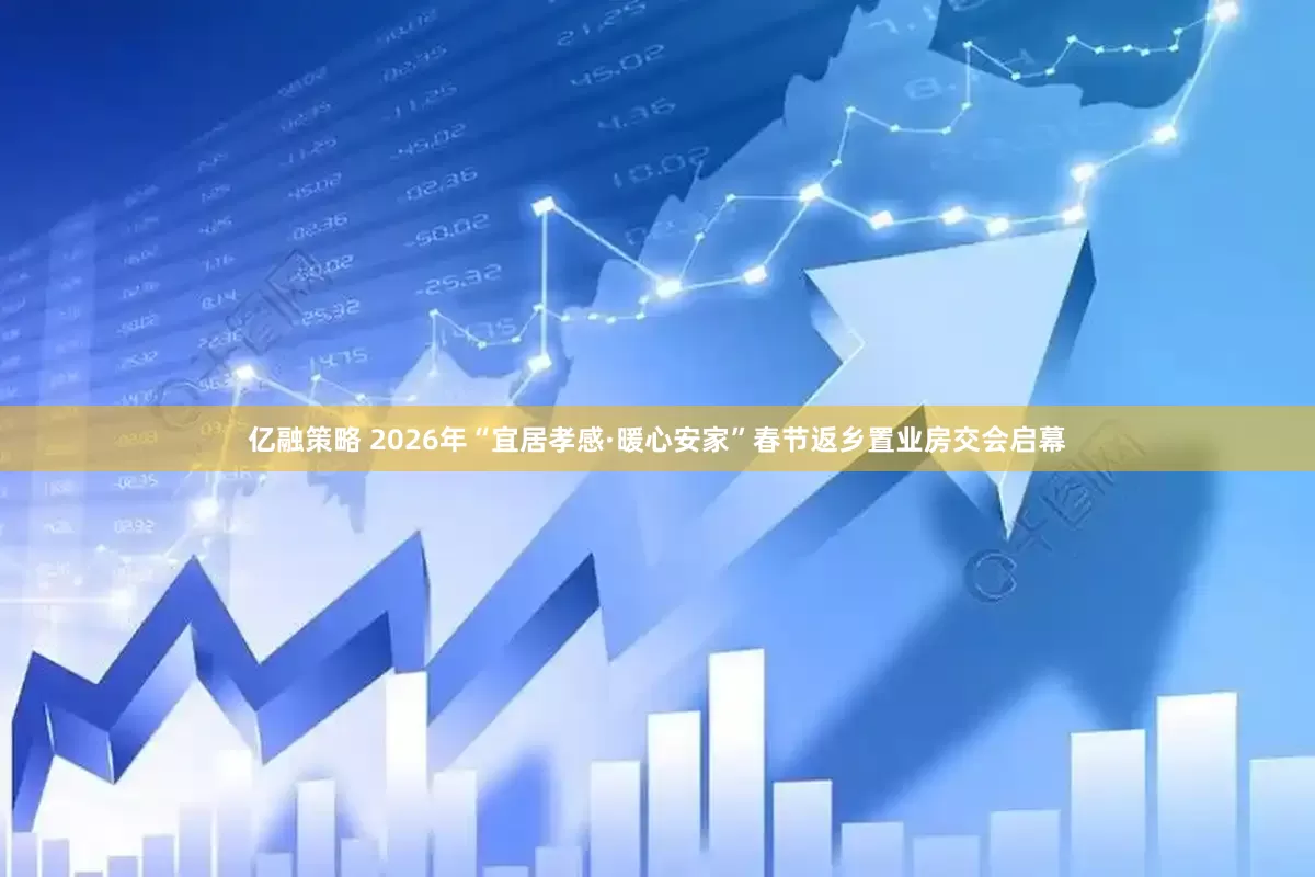 亿融策略 2026年“宜居孝感·暖心安家”春节返乡置业房交会启幕