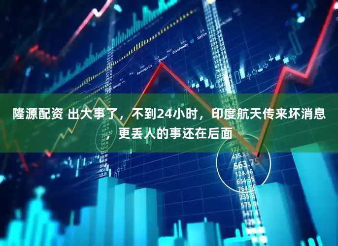 隆源配资 出大事了，不到24小时，印度航天传来坏消息，更丢人的事还在后面