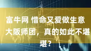 富牛网 惜命又爱做生意，大阪师团，真的如此不堪？